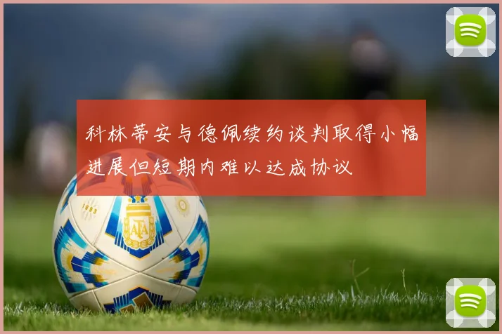 科林蒂安与德佩续约谈判取得小幅进展但短期内难以达成协议