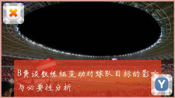 B费谈教练组变动对球队目标的影响与必要性分析