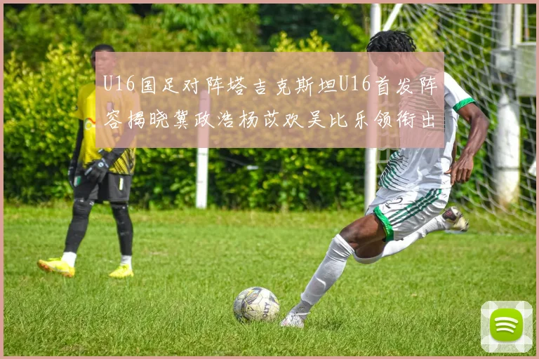 U16国足对阵塔吉克斯坦U16首发阵容揭晓冀政浩杨苡欢吴比乐领衔出战