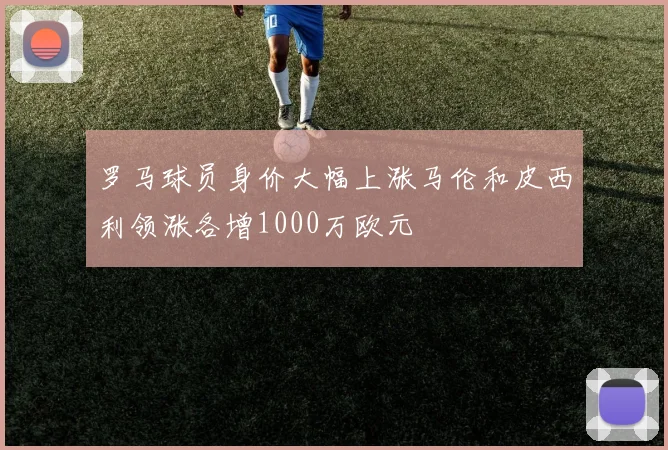 罗马球员身价大幅上涨马伦和皮西利领涨各增1000万欧元
