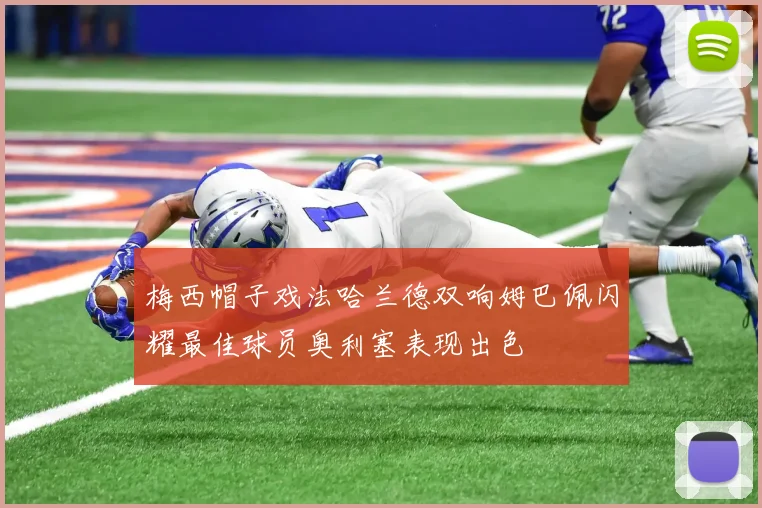 梅西帽子戏法哈兰德双响姆巴佩闪耀最佳球员奥利塞表现出色