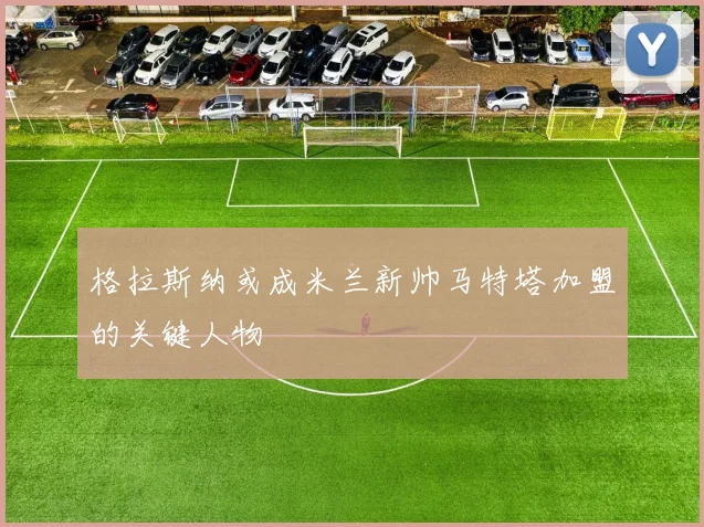 格拉斯纳或成米兰新帅马特塔加盟的关键人物