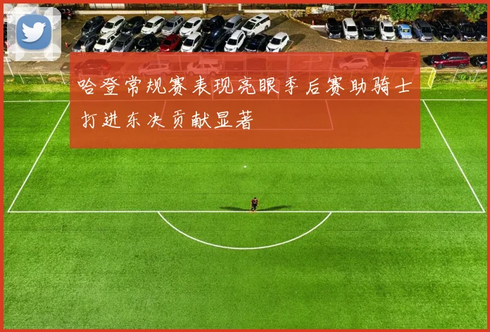 哈登常规赛表现亮眼季后赛助骑士打进东决贡献显著