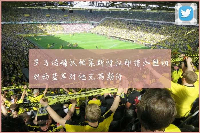 罗马诺确认帕莱斯特拉即将加盟切尔西蓝军对他充满期待