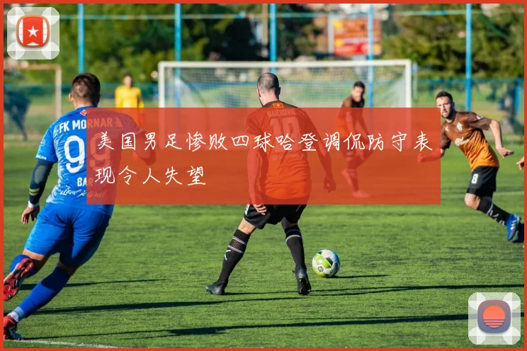 美国男足惨败四球哈登调侃防守表现令人失望