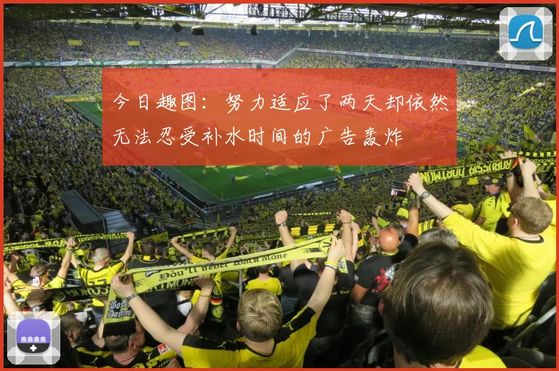今日趣图：努力适应了两天却依然无法忍受补水时间的广告轰炸