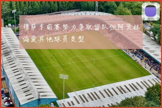 穆萨季前赛努力争取留队但阿莫林偏爱其他球员类型