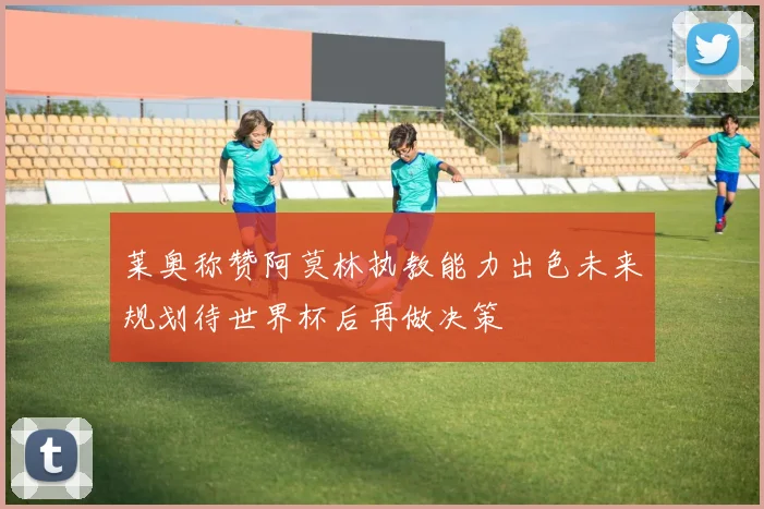莱奥称赞阿莫林执教能力出色未来规划待世界杯后再做决策