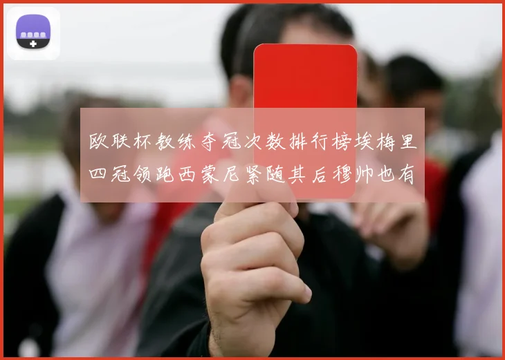 欧联杯教练夺冠次数排行榜埃梅里四冠领跑西蒙尼紧随其后穆帅也有一冠