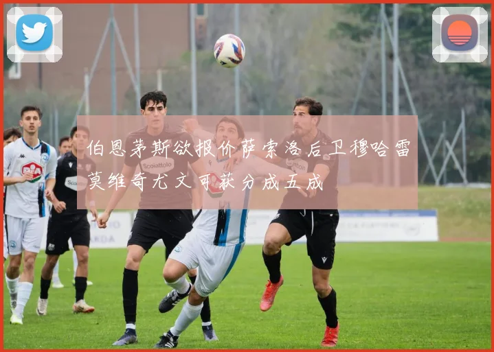 伯恩茅斯欲报价萨索洛后卫穆哈雷莫维奇尤文可获分成五成